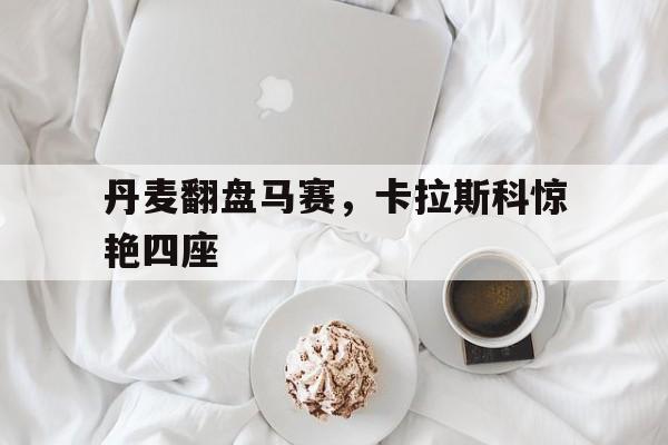 丹麦翻盘马赛，卡拉斯科惊艳四座